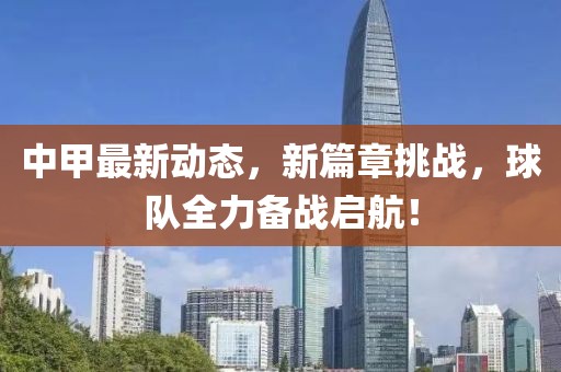 中甲最新动态，新篇章挑战，球队全力备战启航！