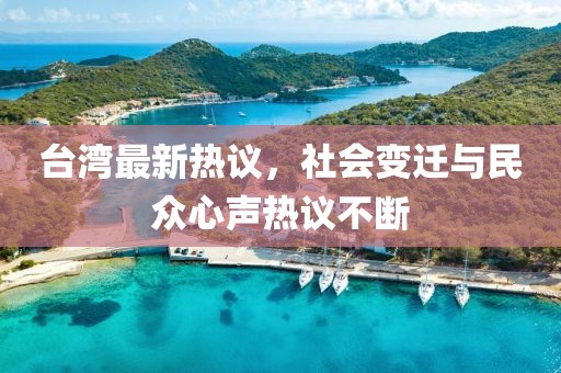 台湾最新热议，社会变迁与民众心声热议不断