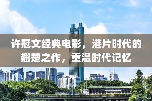 许冠文经典电影，港片时代的翘楚之作，重温时代记忆