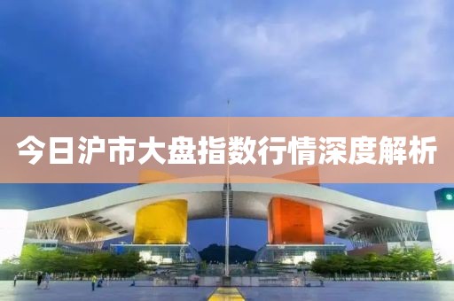 今日沪市大盘指数行情深度解析