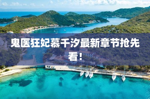 鬼医狂妃慕千汐最新章节抢先看！