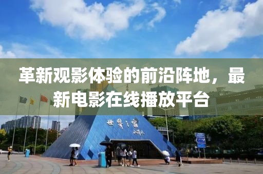 革新观影体验的前沿阵地，最新电影在线播放平台