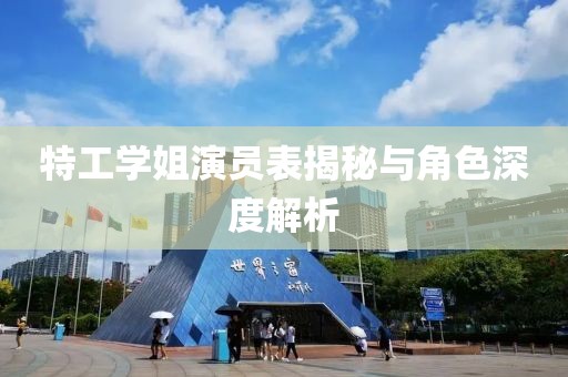 特工学姐演员表揭秘与角色深度解析