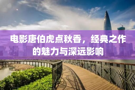 电影唐伯虎点秋香，经典之作的魅力与深远影响