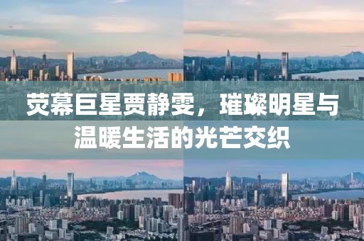 荧幕巨星贾静雯，璀璨明星与温暖生活的光芒交织