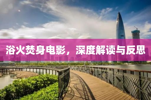 浴火焚身电影，深度解读与反思