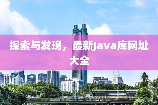 探索与发现，最新Java库网址大全