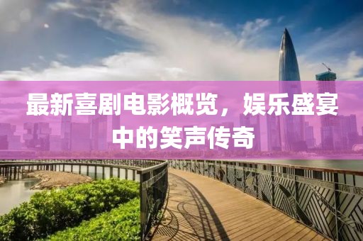 最新喜剧电影概览，娱乐盛宴中的笑声传奇