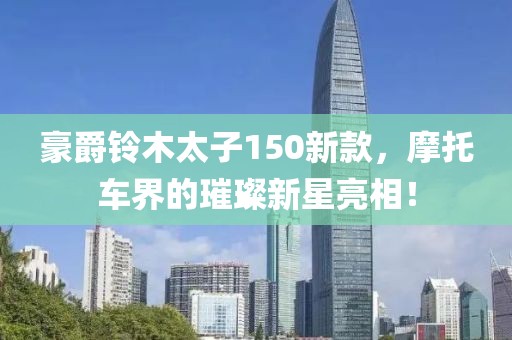 豪爵铃木太子150新款，摩托车界的璀璨新星亮相！