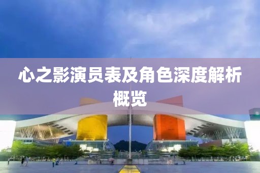 心之影演员表及角色深度解析概览