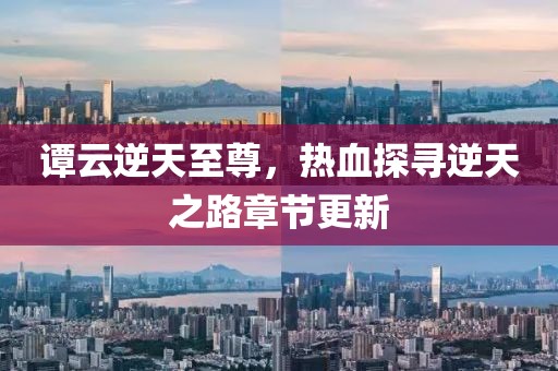 谭云逆天至尊，热血探寻逆天之路章节更新