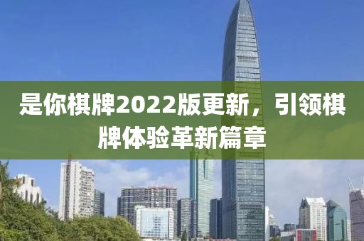 是你棋牌2022版更新，引领棋牌体验革新篇章