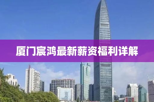 厦门宸鸿最新薪资福利详解