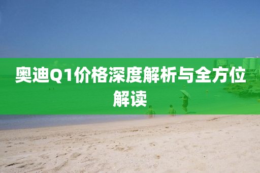 奥迪Q1价格深度解析与全方位解读