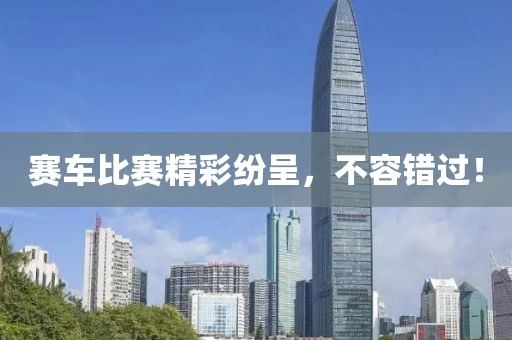 赛车比赛精彩纷呈，不容错过！