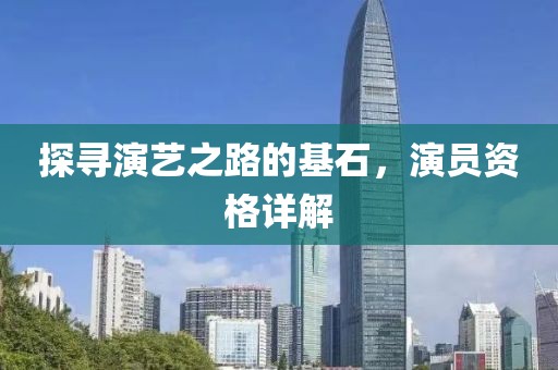 探寻演艺之路的基石，演员资格详解