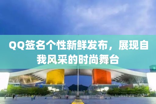 QQ签名个性新鲜发布，展现自我风采的时尚舞台