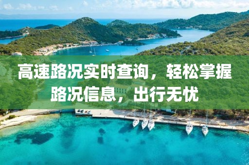 高速路况实时查询，轻松掌握路况信息，出行无忧