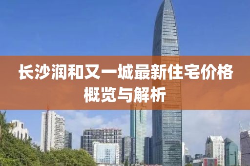 长沙润和又一城最新住宅价格概览与解析