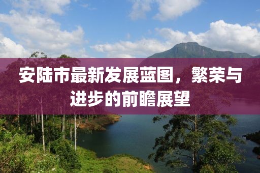 安陆市最新发展蓝图，繁荣与进步的前瞻展望