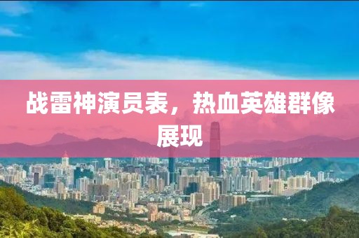 战雷神演员表，热血英雄群像展现
