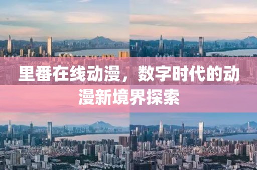 里番在线动漫，数字时代的动漫新境界探索