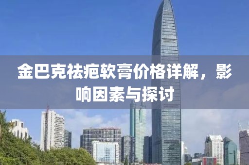 金巴克祛疤软膏价格详解，影响因素与探讨