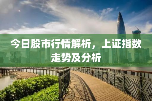 今日股市行情解析，上证指数走势及分析