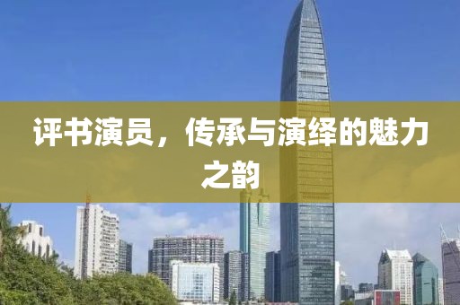 评书演员，传承与演绎的魅力之韵
