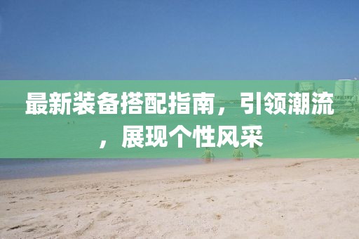 最新装备搭配指南，引领潮流，展现个性风采