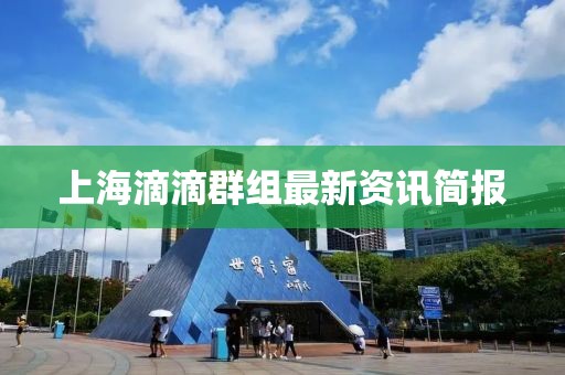 上海滴滴群组最新资讯简报