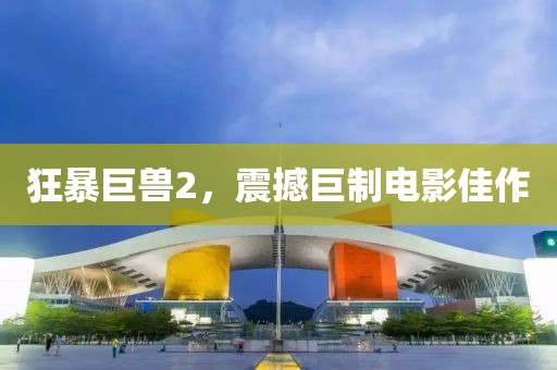 狂暴巨兽2，震撼巨制电影佳作