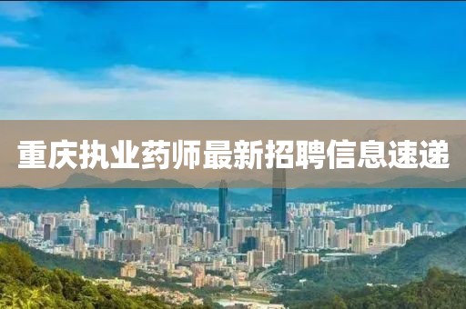 重庆执业药师最新招聘信息速递