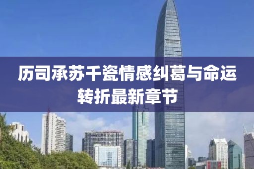 历司承苏千瓷情感纠葛与命运转折最新章节