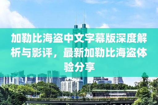 加勒比海盗中文字幕版深度解析与影评，最新加勒比海盗体验分享