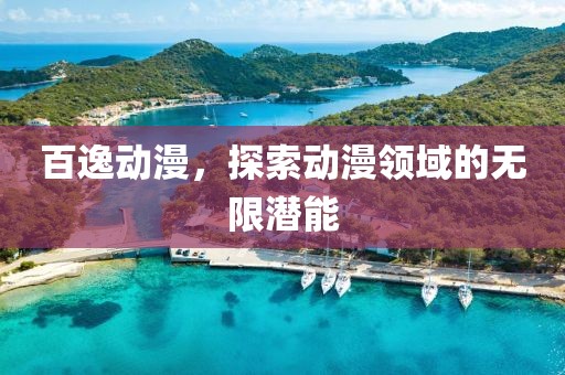 百逸动漫，探索动漫领域的无限潜能