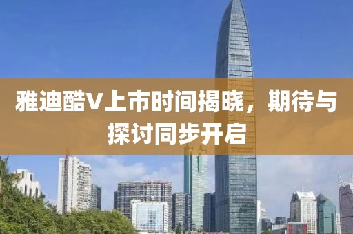雅迪酷V上市时间揭晓，期待与探讨同步开启