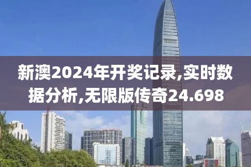 新澳2024年开奖记录,实时数据分析,无限版传奇24.698