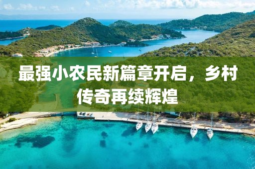 最强小农民新篇章开启，乡村传奇再续辉煌