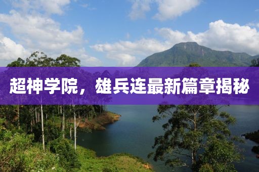 超神学院，雄兵连最新篇章揭秘