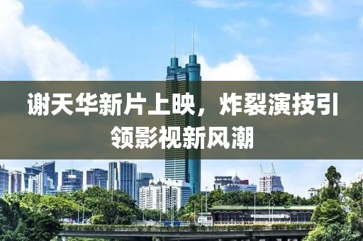 谢天华新片上映，炸裂演技引领影视新风潮