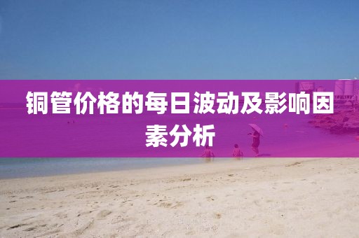 铜管价格的每日波动及影响因素分析