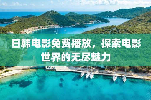 日韩电影免费播放，探索电影世界的无尽魅力