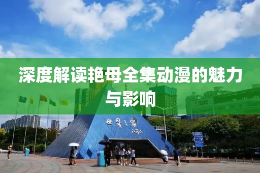 深度解读艳母全集动漫的魅力与影响