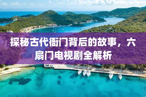 探秘古代衙门背后的故事，六扇门电视剧全解析