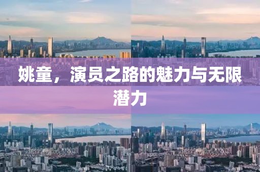 姚童，演员之路的魅力与无限潜力
