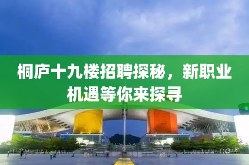 桐庐十九楼招聘探秘，新职业机遇等你来探寻