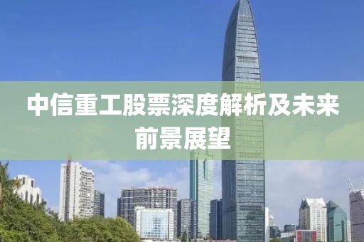 中信重工股票深度解析及未来前景展望