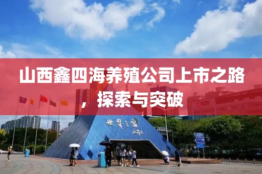 山西鑫四海养殖公司上市之路，探索与突破