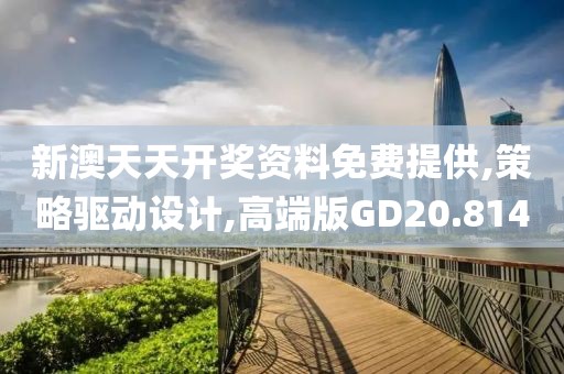 新澳天天开奖资料免费提供,策略驱动设计,高端版GD20.814